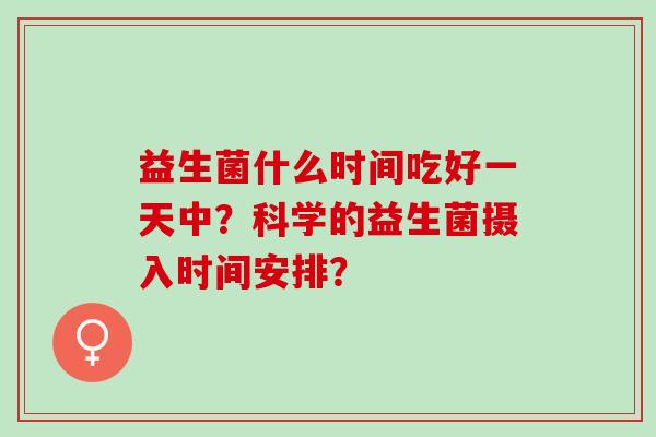 益生菌什么时间吃好一天中？科学的益生菌摄入时间安排？