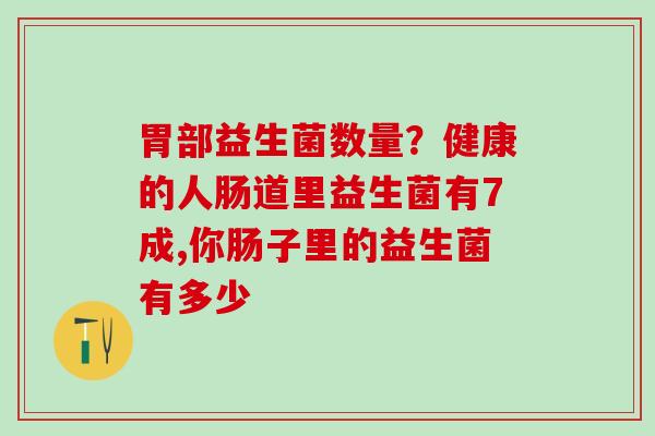 胃部益生菌数量？健康的人肠道里益生菌有7成,你肠子里的益生菌有多少