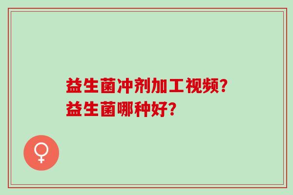 益生菌冲剂加工视频？益生菌哪种好？