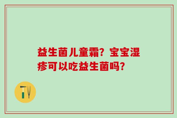 益生菌儿童霜？宝宝湿疹可以吃益生菌吗？