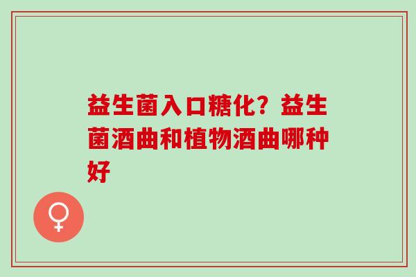 益生菌入口糖化？益生菌酒曲和植物酒曲哪种好
