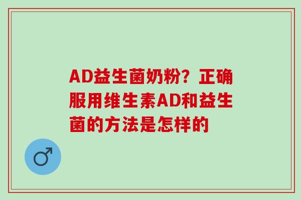 AD益生菌奶粉？正确服用维生素AD和益生菌的方法是怎样的