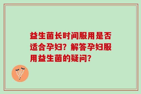 益生菌长时间服用是否适合孕妇？解答孕妇服用益生菌的疑问？