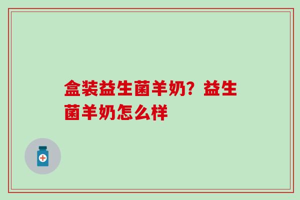 盒装益生菌羊奶？益生菌羊奶怎么样