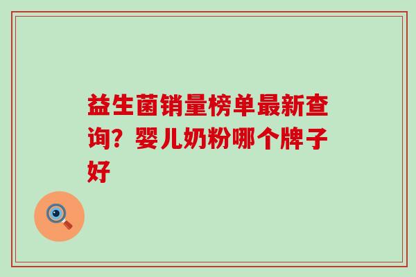 益生菌销量榜单最新查询？婴儿奶粉哪个牌子好