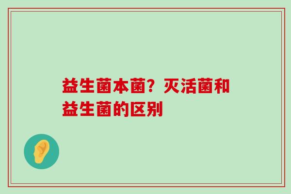 益生菌本菌？灭活菌和益生菌的区别