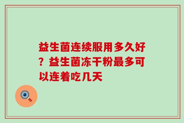 益生菌连续服用多久好？益生菌冻干粉最多可以连着吃几天