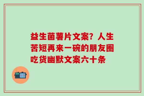 益生菌薯片文案？人生苦短再来一碗的朋友圈吃货幽默文案六十条