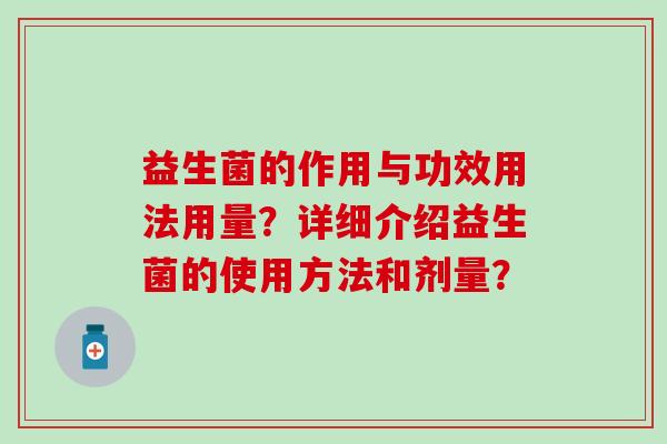 益生菌的作用与功效用法用量？详细介绍益生菌的使用方法和剂量？