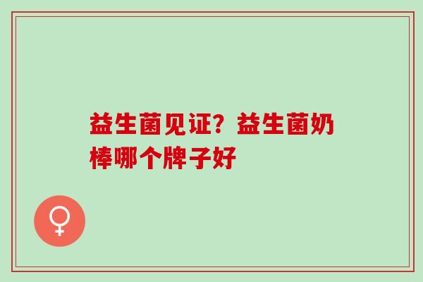 益生菌见证？益生菌奶棒哪个牌子好