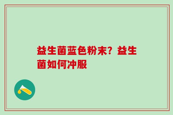 益生菌蓝色粉末？益生菌如何冲服