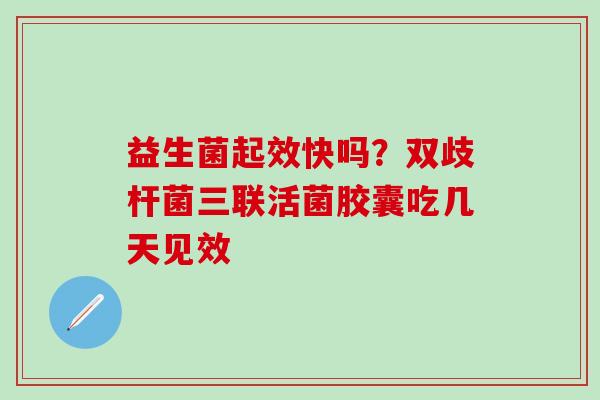 益生菌起效快吗？双歧杆菌三联活菌胶囊吃几天见效
