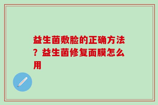 益生菌敷脸的正确方法？益生菌修复面膜怎么用
