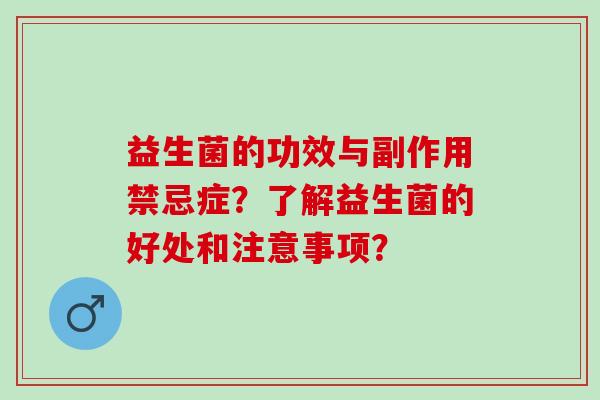 益生菌的功效与副作用禁忌症？了解益生菌的好处和注意事项？
