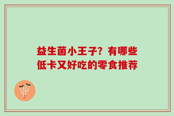 益生菌小王子？有哪些低卡又好吃的零食推荐