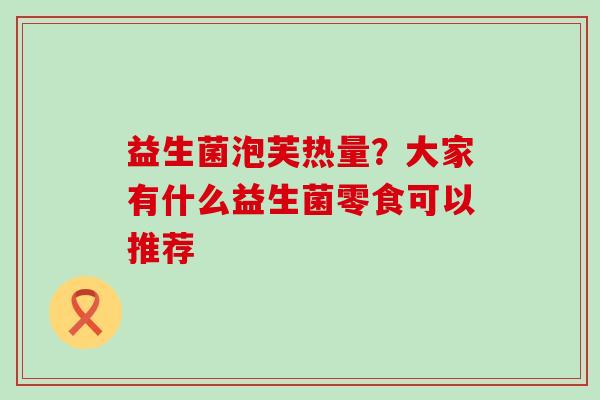益生菌泡芙热量？大家有什么益生菌零食可以推荐