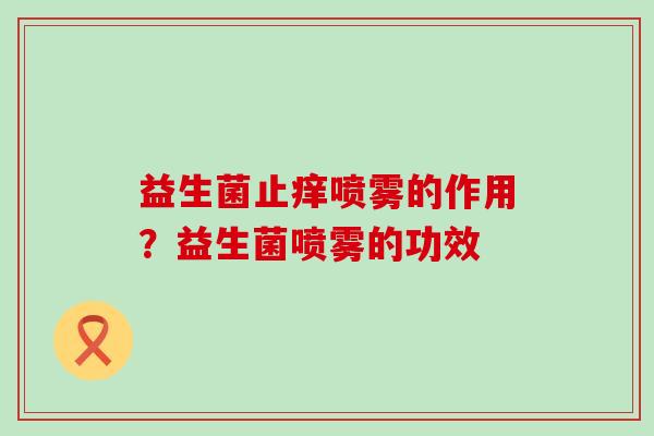 益生菌止痒喷雾的作用？益生菌喷雾的功效