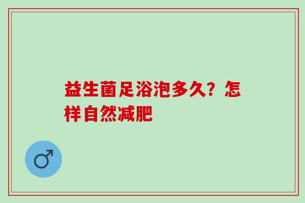 益生菌足浴泡多久？怎样自然减肥
