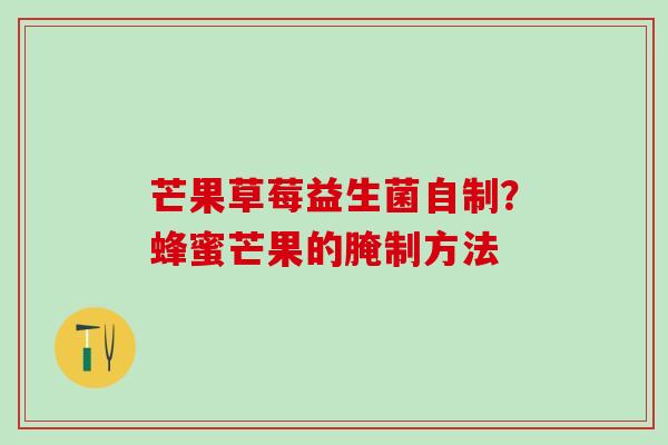 芒果草莓益生菌自制？蜂蜜芒果的腌制方法