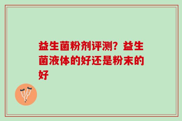 益生菌粉剂评测？益生菌液体的好还是粉末的好