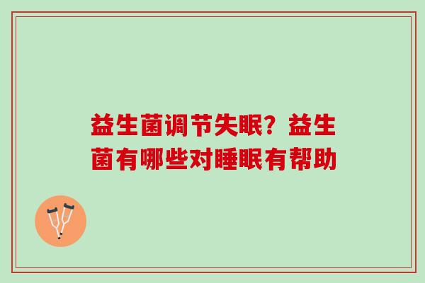 益生菌调节失眠？益生菌有哪些对睡眠有帮助