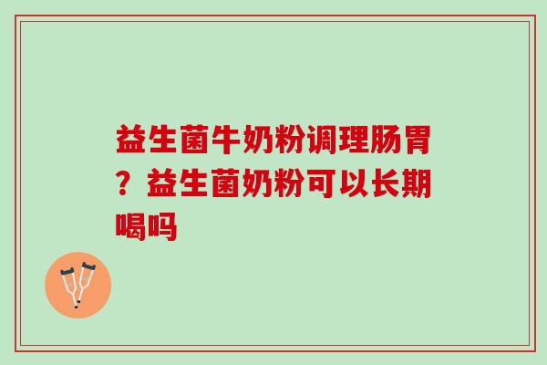 益生菌牛奶粉调理肠胃？益生菌奶粉可以长期喝吗