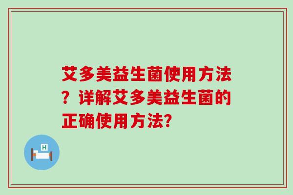 艾多美益生菌使用方法？详解艾多美益生菌的正确使用方法？