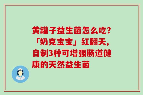 黄罐子益生菌怎么吃？「奶克宝宝」红翻天,自制3种可增强肠道健康的天然益生菌