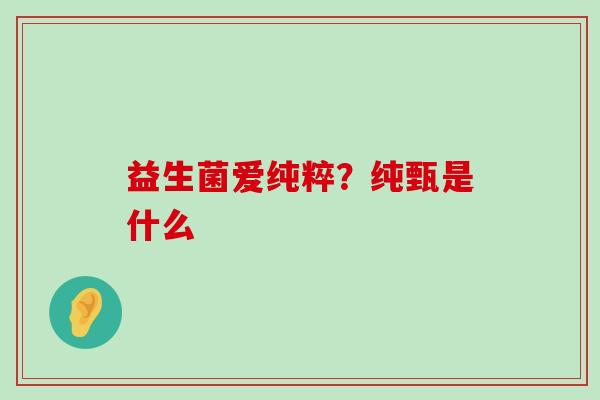 益生菌爱纯粹？纯甄是什么