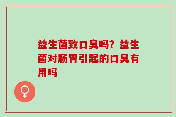 益生菌致吗?益生菌对肠胃引起的有用吗 益生菌致吗?益生菌对肠胃引起的有用吗
