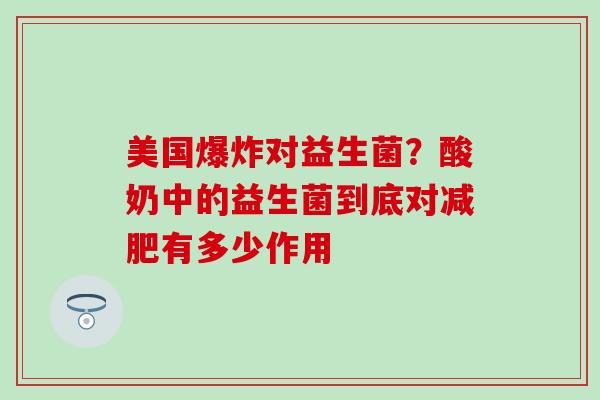 美国爆炸对益生菌?酸奶中的益生菌到底对有多少作用 美国爆炸对益生菌?酸奶中的益生菌到底对有多少作用