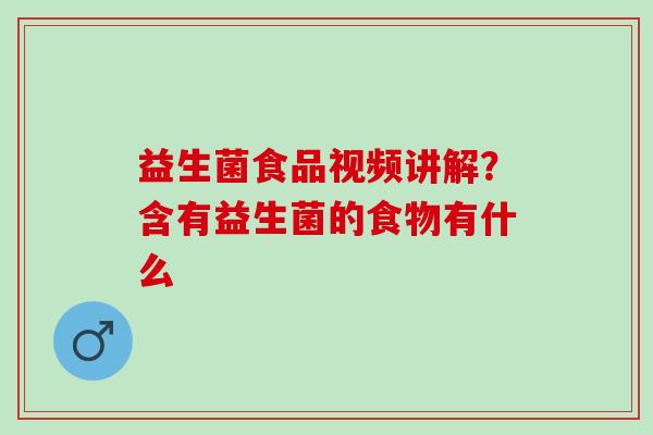 益生菌食品视频讲解？含有益生菌的食物有什么