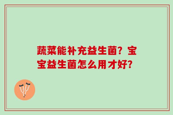 蔬菜能补充益生菌？宝宝益生菌怎么用才好？