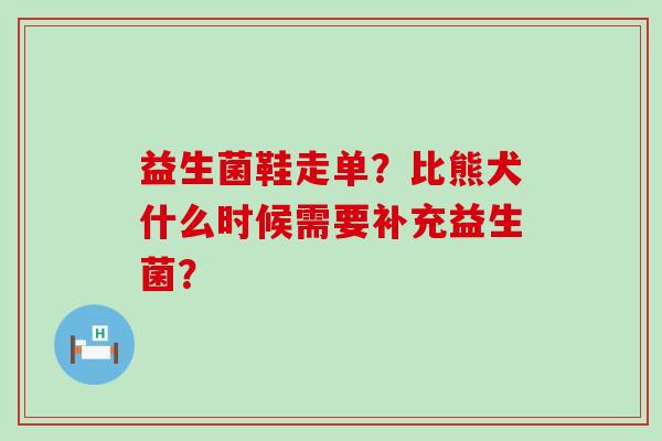 益生菌鞋走单？比熊犬什么时候需要补充益生菌？