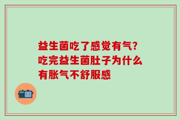 益生菌吃了感觉有气？吃完益生菌肚子为什么有胀气不舒服感