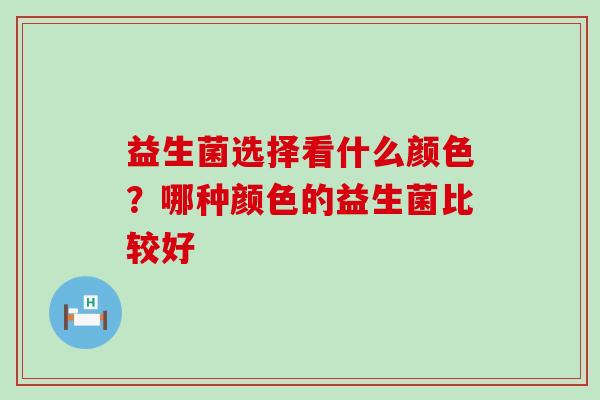 益生菌选择看什么颜色？哪种颜色的益生菌比较好