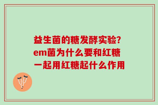 益生菌的糖发酵实验？em菌为什么要和红糖一起用红糖起什么作用