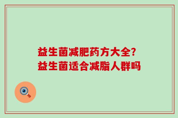 益生菌减肥药方大全？益生菌适合减脂人群吗