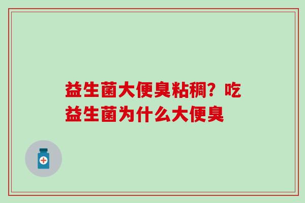 益生菌大便臭粘稠?吃益生菌为什么大便臭 益生菌大便臭粘稠?吃益生菌为什么大便臭