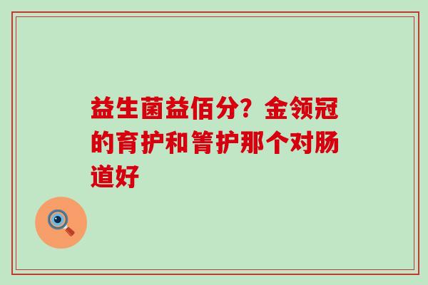 益生菌益佰分？金领冠的育护和箐护那个对肠道好