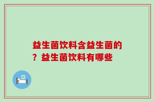 益生菌饮料含益生菌的?益生菌饮料有哪些 益生菌饮料含益生菌的?益生菌饮料有哪些
