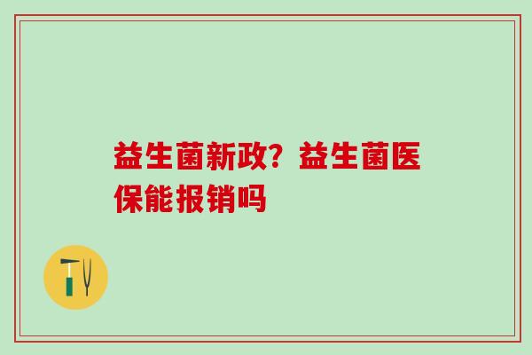 益生菌新政？益生菌医保能报销吗