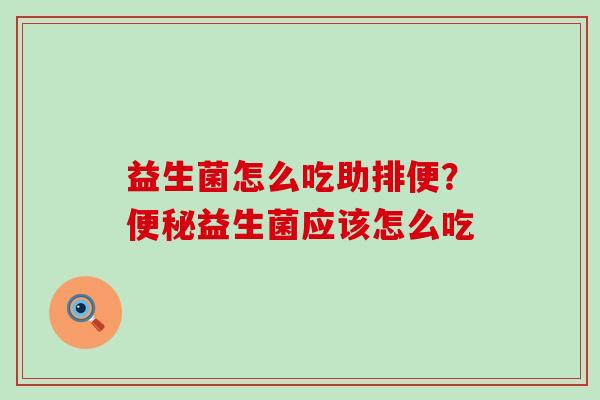 益生菌怎么吃助排便？益生菌应该怎么吃