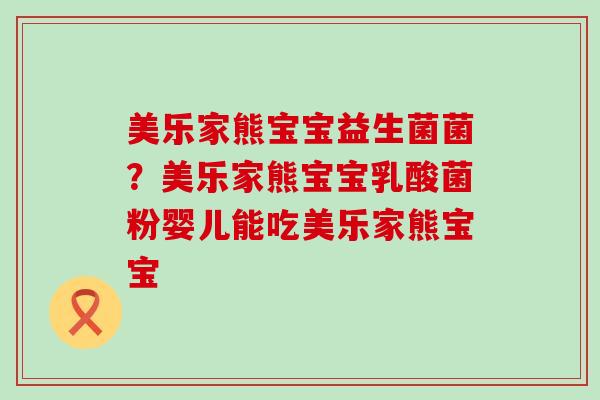 美乐家熊宝宝益生菌菌？美乐家熊宝宝乳酸菌粉婴儿能吃美乐家熊宝宝