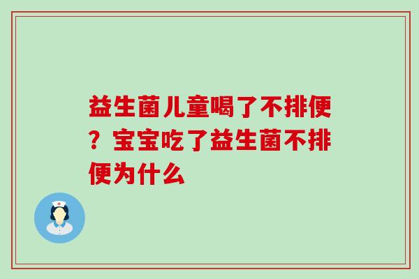益生菌儿童喝了不排便？宝宝吃了益生菌不排便为什么