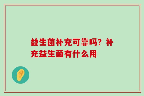 益生菌补充可靠吗?补充益生菌有什么用 益生菌补充可靠吗?补充益生菌有什么用