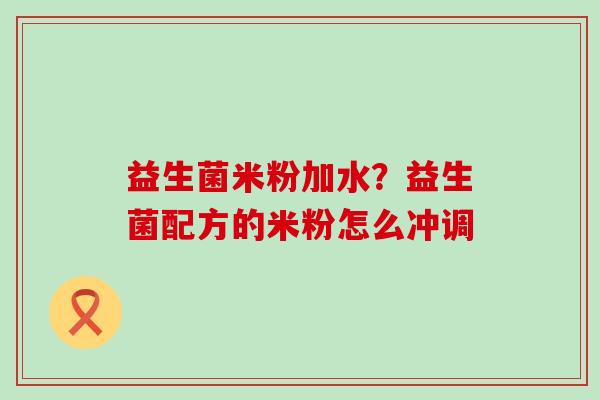 益生菌米粉加水？益生菌配方的米粉怎么冲调