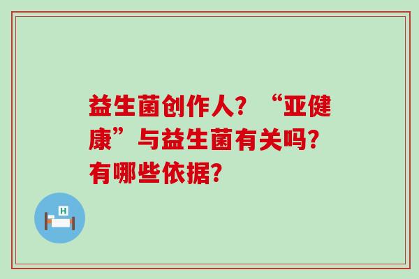 益生菌创作人？“亚健康”与益生菌有关吗？有哪些依据？