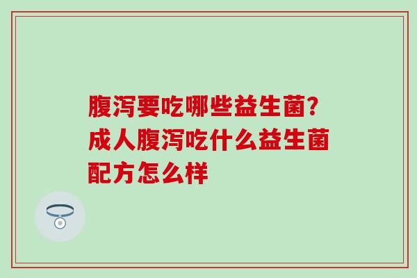 腹泻要吃哪些益生菌？成人腹泻吃什么益生菌配方怎么样