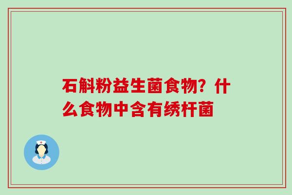 石斛粉益生菌食物？什么食物中含有绣杆菌